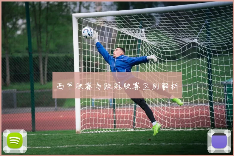 西甲联赛与欧冠联赛区别解析