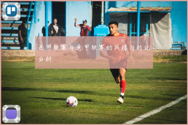 西甲联赛与意甲联赛的风格与对比分析