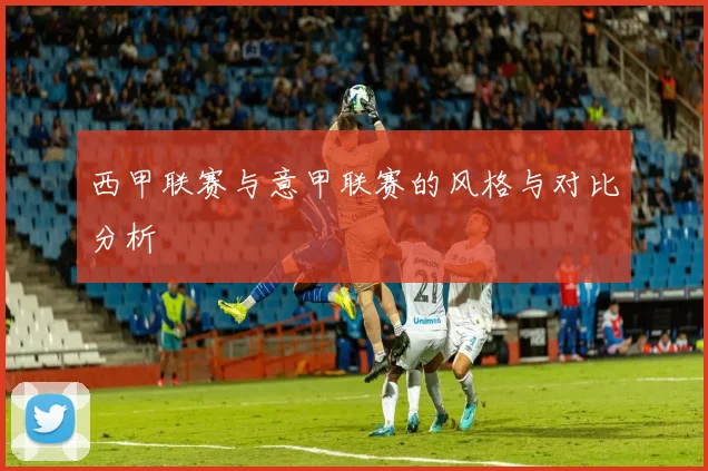 西甲联赛与意甲联赛的风格与对比分析