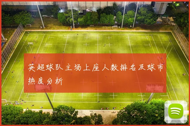 英超球队主场上座人数排名及球市热度分析