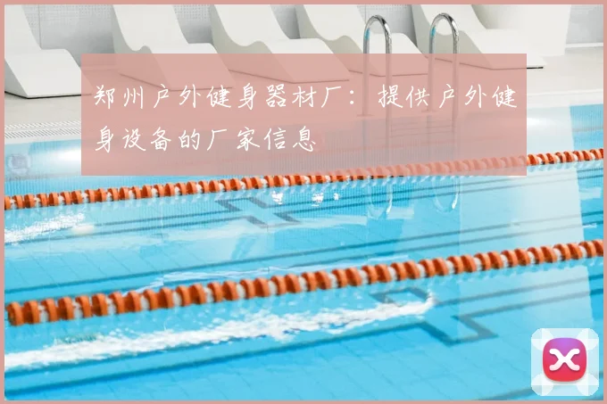 郑州户外健身器材厂：提供户外健身设备的厂家信息