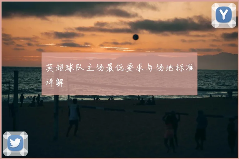 英超球队主场最低要求与场地标准详解